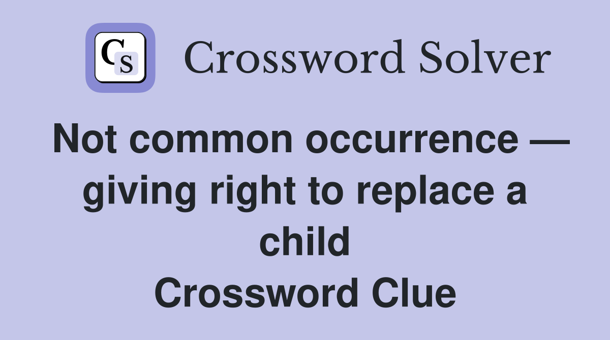Not common occurrence — giving right to replace a child Crossword